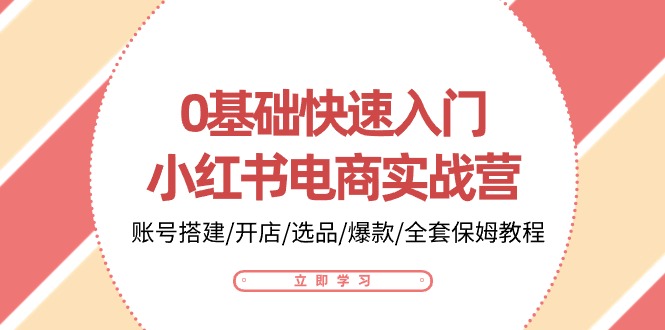 0基础快速入门小红书电商实战营：账号搭建/开店/选品/爆款/全套保姆教程-甘南项目网