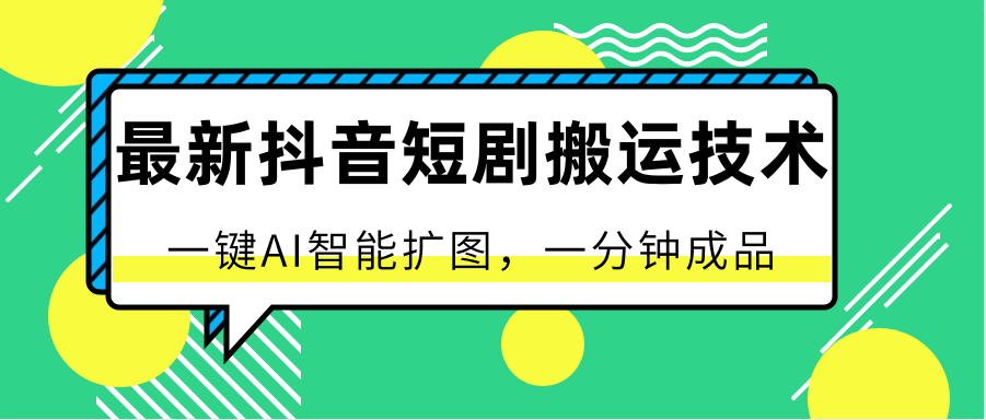 最新抖音短剧搬运技术，一键AI智能扩图，百分百过原创，秒过豆荚！-甘南项目网