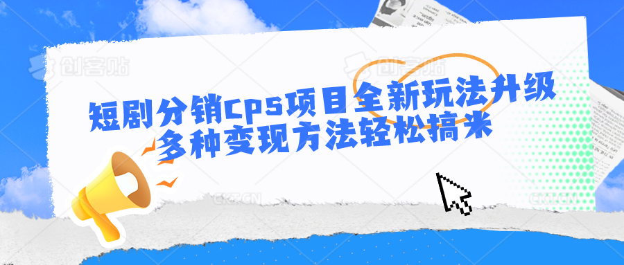 短剧分销cps项目全新玩法升级，多种变现方法轻松搞米-甘南项目网