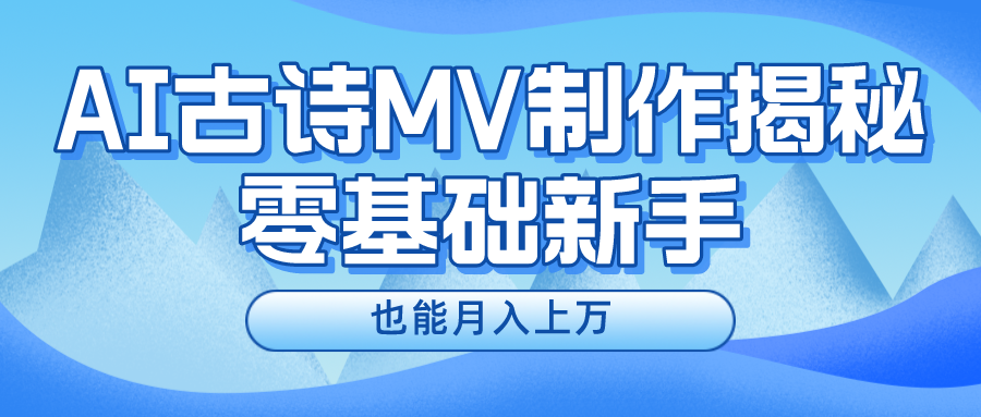 用AI生成古诗mv音乐，一个流量非常火爆的赛道，新手也能月入过万-甘南项目网