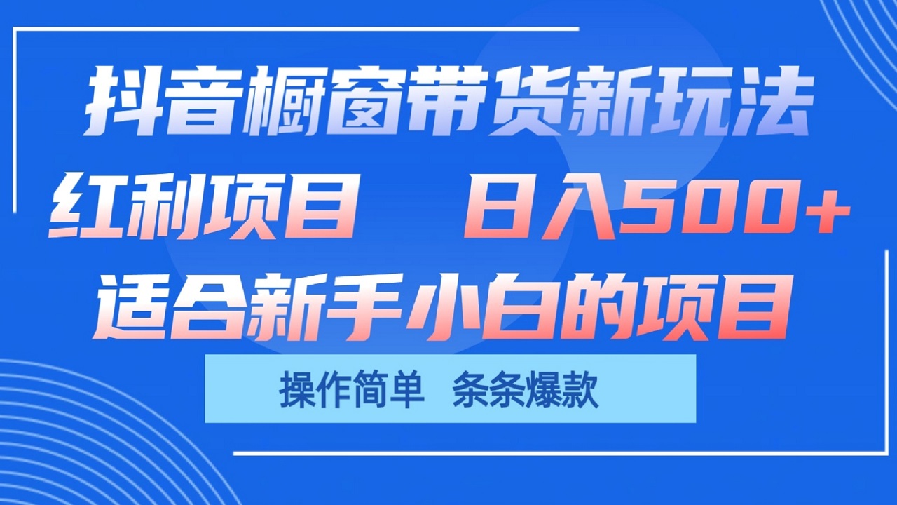 抖音橱窗带货新玩法，单日收益500+，操作简单，条条爆款-甘南项目网