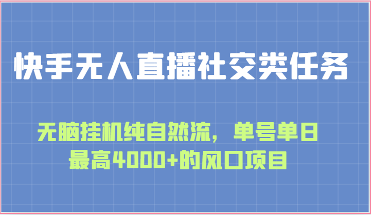 快手无人直播社交类任务：无脑挂机纯自然流，单号单日最高4000+的风口项目-甘南项目网