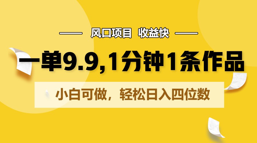 一单9.9，1分钟1条作品，小白可做，轻松日入四位数-甘南项目网