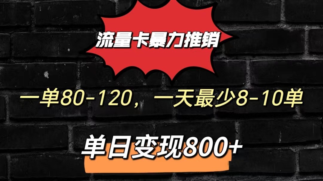 流量卡暴力推销模式一单80-170元一天至少10单，单日变现800元-甘南项目网