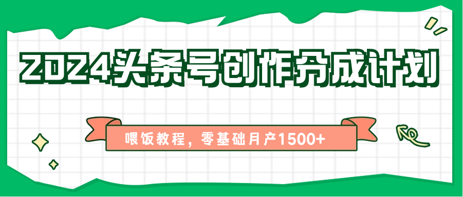 2024头条号创作分成计划、喂饭教程，零基础月产1500+-甘南项目网