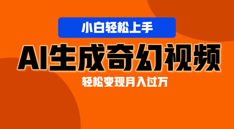 轻松上手！AI生成奇幻画面，视频轻松变现月入过万-甘南项目网