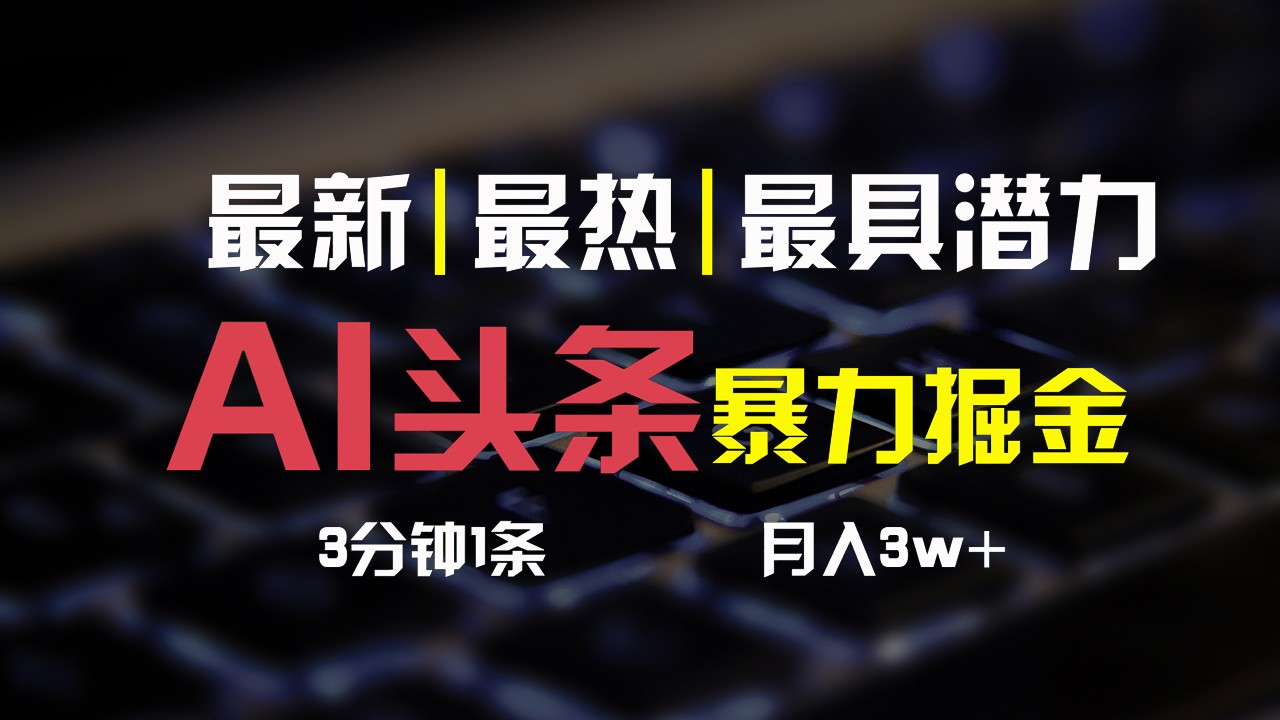 AI头条3天必起号，简单无需经验，3分钟1条，一键多渠道发布，复制粘贴月入3W+-甘南项目网