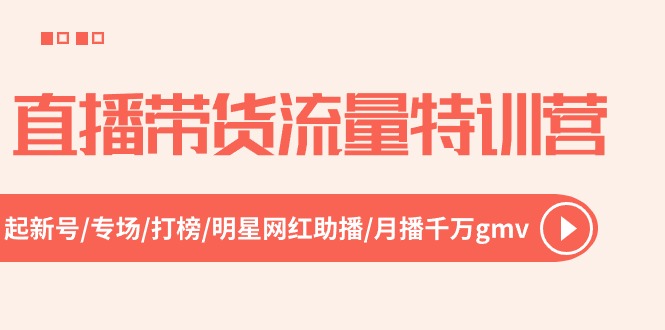 直播带货流量特训营，起新号-专场-打榜-明星网红助播 月播千万gmv（52节）-甘南项目网