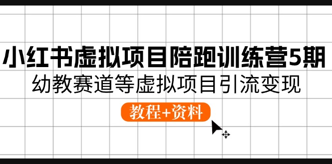 小红书虚拟项目陪跑训练营5期，幼教赛道等虚拟项目引流变现 (教程+资料)-甘南项目网