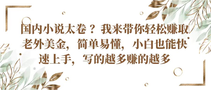 国内小说太卷？带你轻松赚取老外美金，简单易懂小白也能快速上手，写的越多赚的越多-甘南项目网