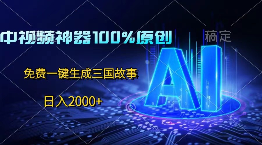 中视频神器100%过原创，免费AI一键生成三国故事，日入2000+-甘南项目网