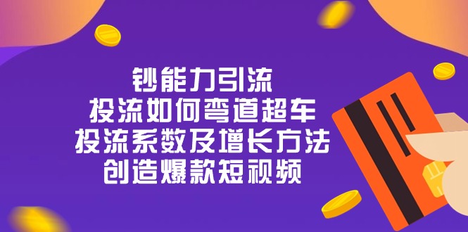 钞 能 力 引 流：投流弯道超车，投流系数及增长方法，创造爆款短视频（20节）-甘南项目网