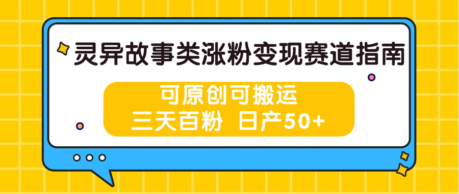 灵异故事类涨粉变现赛道指南，可原创可搬运，三天百粉 日产50+-甘南项目网