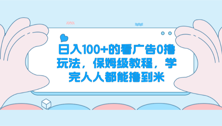 日入100+的看广告0撸玩法，保姆级教程，学完人人都能撸到米-甘南项目网