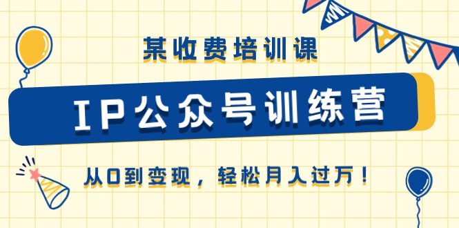 某收费培训课《IP公众号训练营》从0到变现，轻松月入过万！-甘南项目网