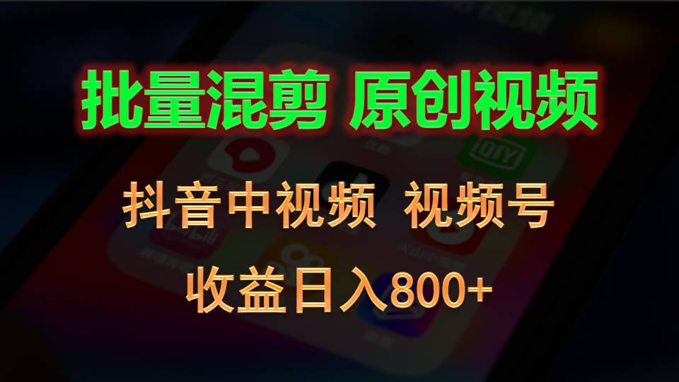 批量混剪生成原创视频，抖音中视频+视频号，收益日入800+-甘南项目网