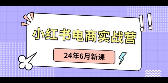 小红书电商实战营：小红书笔记带货和无人直播，24年6月新课-甘南项目网