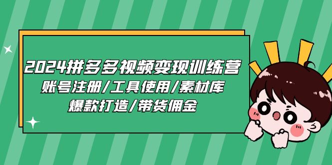 2024拼多多视频变现训练营，账号注册/工具使用/素材库/爆款打造/带货佣金-甘南项目网