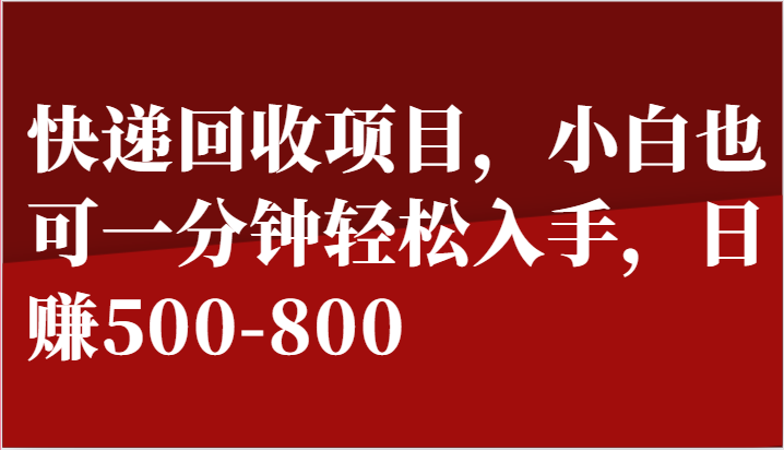 快递回收项目，小白也可一分钟轻松入手，日赚500-800-甘南项目网