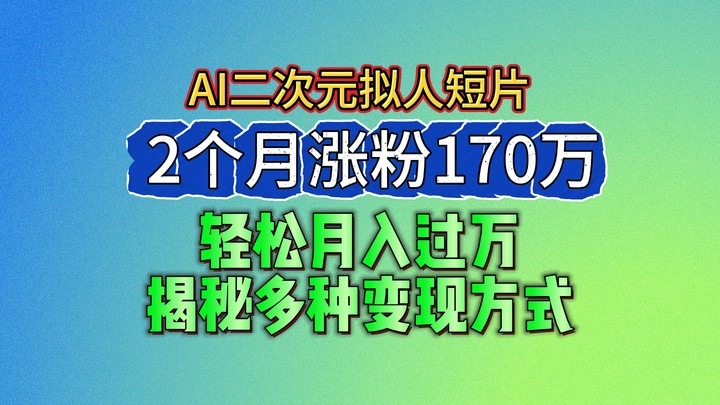 2024最新蓝海AI生成二次元拟人短片，2个月涨粉170万，轻松月入过万，揭秘多种变现方式-甘南项目网