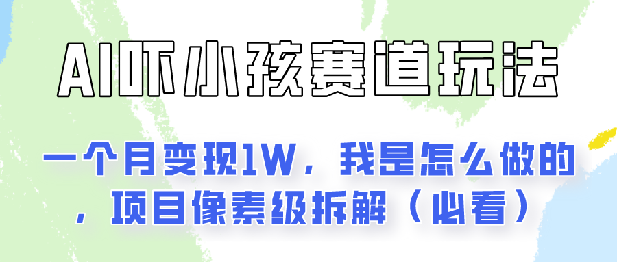 通过AI吓小孩这个赛道玩法月入过万，我是怎么做的？-甘南项目网