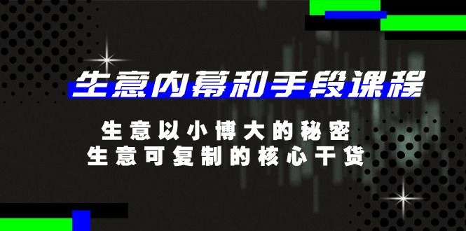 生意内幕和手段课程，生意以小博大的秘密，生意可复制的核心干货（20节）-甘南项目网