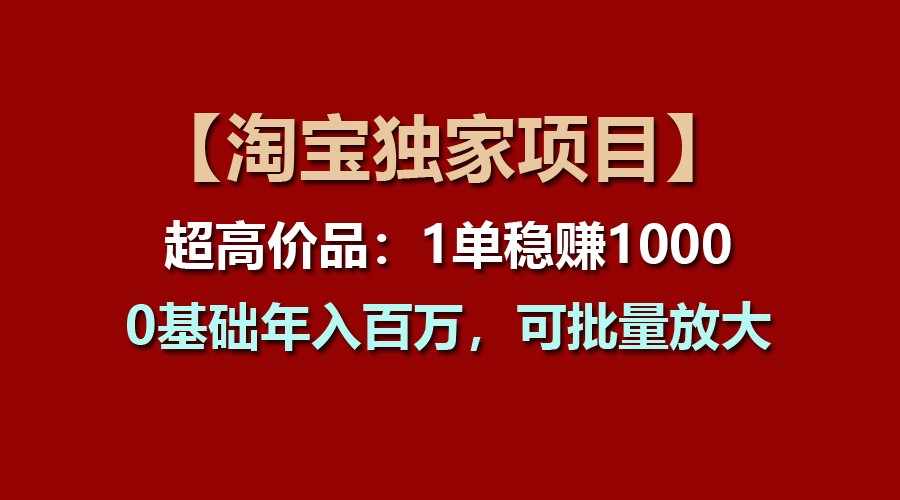 【淘宝独家项目】超高价品：1单稳赚1000多，0基础年入百万，可批量放大-甘南项目网