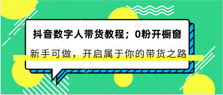 抖音数字人带货教程：0粉开橱窗 新手可做 开启属于你的带货之路-甘南项目网