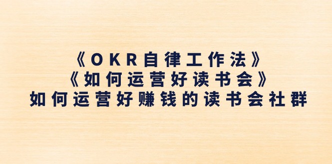 《OKR自律工作法》＋《如何运营好读书会》如何运营好赚钱的读书会社群-甘南项目网