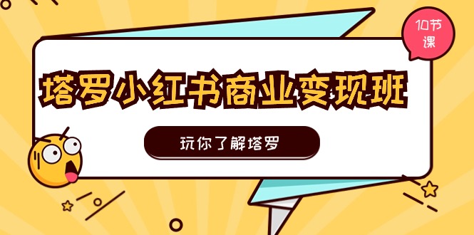 塔罗小红书商业变现实操班，玩你了解塔罗，玩转小红书塔罗变现（10节课）-甘南项目网