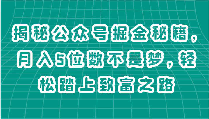 揭秘公众号掘金秘籍，月入5位数不是梦，轻松踏上致富之路-甘南项目网