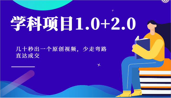 学科项目1.0+2.0：几十秒出一个原创视频，少走弯路直达成交！-甘南项目网