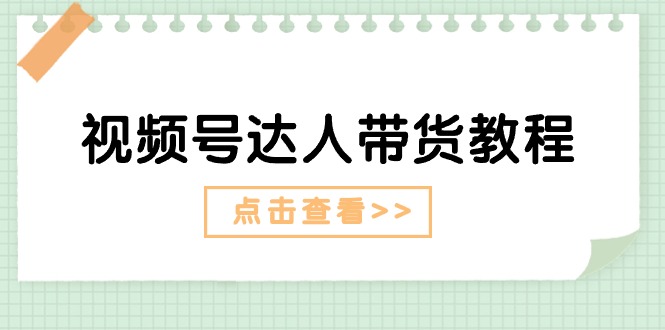 视频号达人带货教程：达人剧情打法（长期）+达人带货广告（短期）-甘南项目网