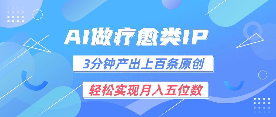 用AI做疗愈IP，3分钟可产出上百条原创，轻松实现月入五位数-甘南项目网