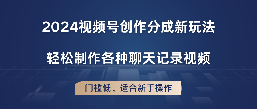 2024视频号创作分成新玩法，轻松制作各种聊天记录视频，门槛低，适合新手操作-甘南项目网