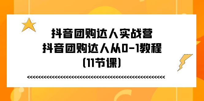 抖音团购达人实战营，抖音团购达人从0-1教程（11节课）-甘南项目网