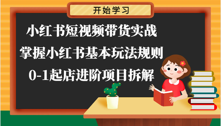 小红书短视频带货实战-掌握小红书基本玩法规则，0-1起店进阶项目拆解-甘南项目网