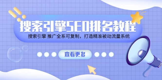 搜索引擎SEO排名教程「搜索引擎 推广全系可复制，打造精准被动流量系统」-甘南项目网