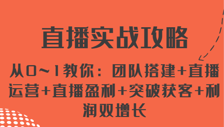 直播实战攻略 从0~1教你：团队搭建+直播运营+直播盈利+突破获客+利润双增长-甘南项目网