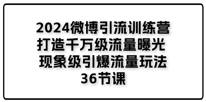 2024微博引流训练营「打造千万级流量曝光 现象级引爆流量玩法」36节课-甘南项目网