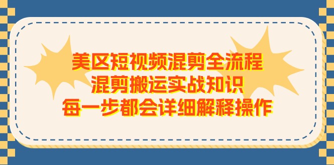 美区短视频混剪全流程，混剪搬运实战知识，每一步都会详细解释操作-甘南项目网