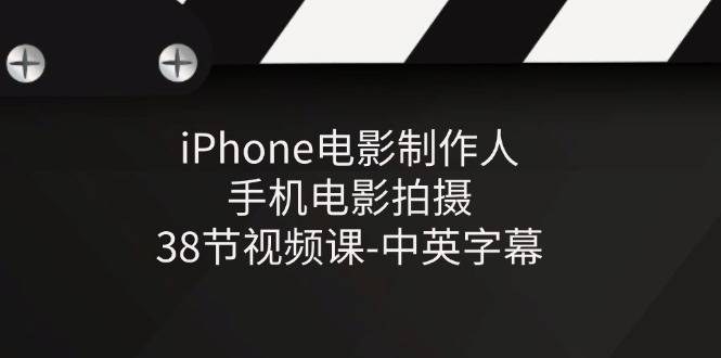 iPhone电影制作人-手机电影拍摄-38节视频课-中英字幕-甘南项目网