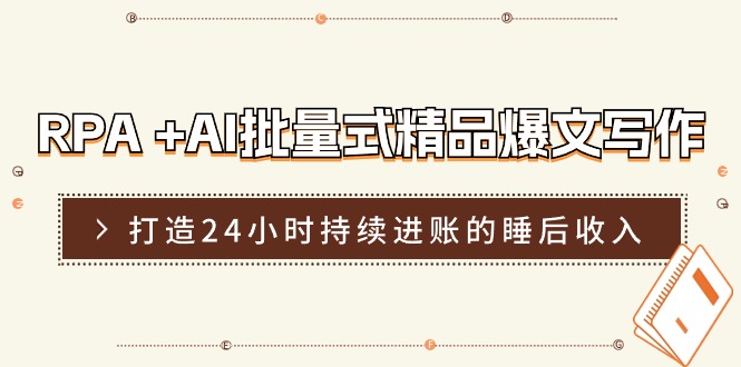 RPA+AI批量式精品爆文写作日更实操营，打造24小时持续进账的睡后收入-甘南项目网