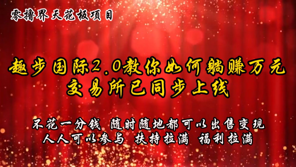 零撸天花板，不花一分钱，趣步2.0教你如何躺赚万元，交易所现已同步上线-甘南项目网