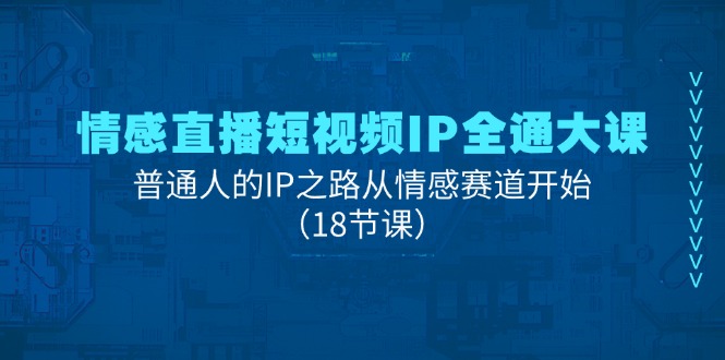 情感直播短视频IP全通大课，普通人的IP之路从情感赛道开始（18节课）-甘南项目网