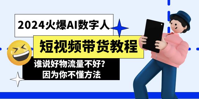 2024火爆AI数字人短视频带货教程，谁说好物流量不好？因为你不懂方法-甘南项目网