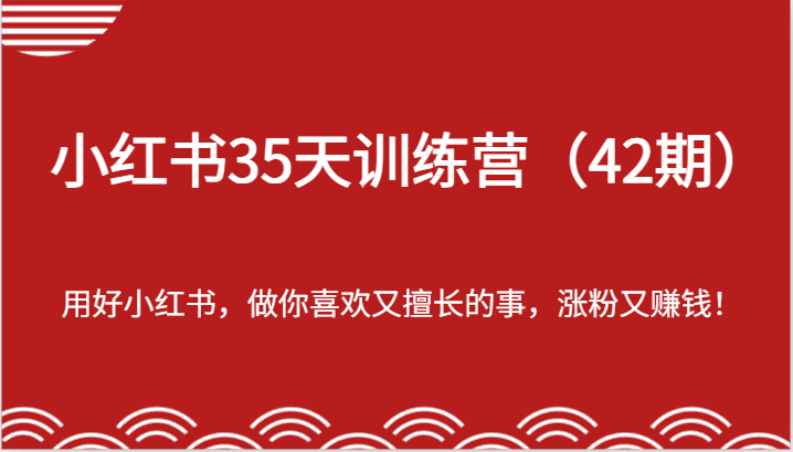 小红书35天训练营（42期）-用好小红书，做你喜欢又擅长的事，涨粉又赚钱！-甘南项目网