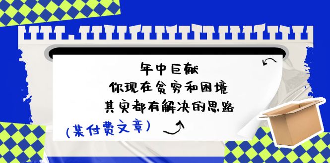 公众号付费文章：年中巨献-你现在贫穷和困境，其实都有解决的思路 (进来抄作业)-甘南项目网