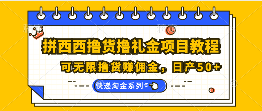 拼西西撸货撸礼金项目教程；可无限撸货赚佣金，日产50+-甘南项目网