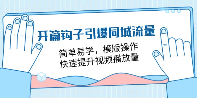 开篇钩子引爆同城流量，简单易学，模版操作，快速提升视频播放量（18节课）-甘南项目网